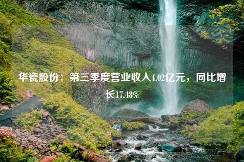 华瓷股份：第三季度营业收入4.02亿元，同比增长17.48%