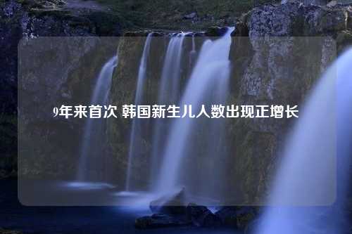 9年来首次 韩国新生儿人数出现正增长